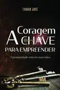 Capa do livro "Coragem, a Chave para Empreender", de Thiago José